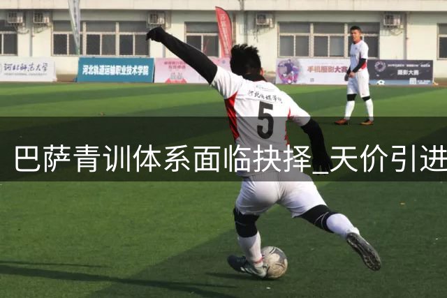 巴萨青训体系面临抉择 天价引进罗德里恐埋隐患